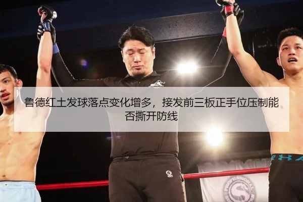 鲁德红土发球落点变化增多，接发前三板正手位压制能否撕开防线